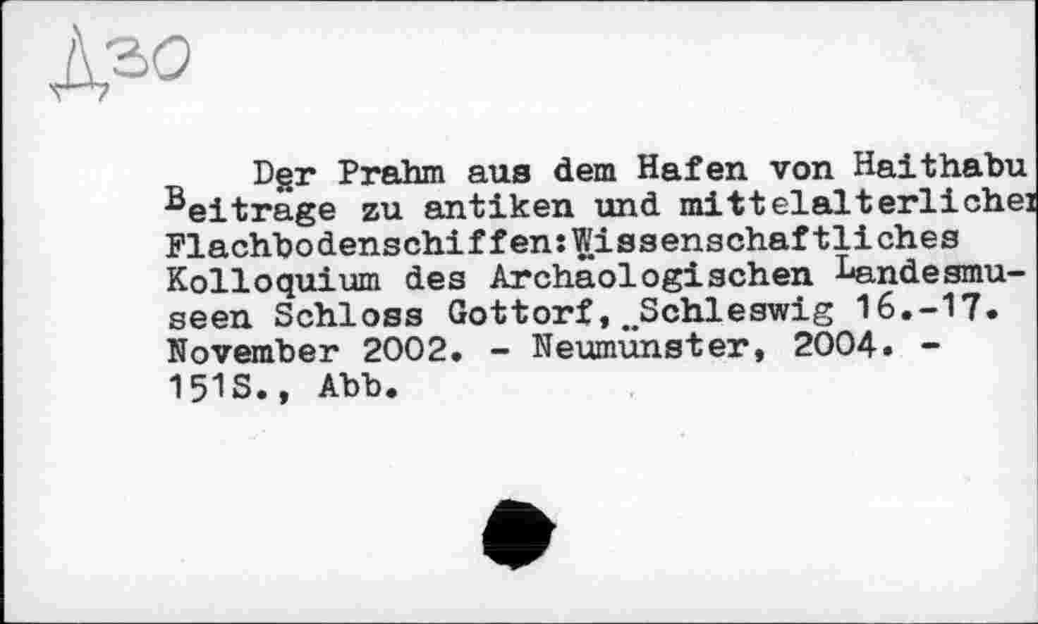 ﻿Дго
Dgr Prahm aus dem Hafen von Haithabu Beiträge zu antiken und mittelalterlichei Flachbodenschiffen:Wissenschaftliches Kolloquium des Archäologischen I'andesmu-seen Schloss Gottorf,^Schleswig 16.-17. November 2002. - Neumünster, 2004. -151S., Abb.